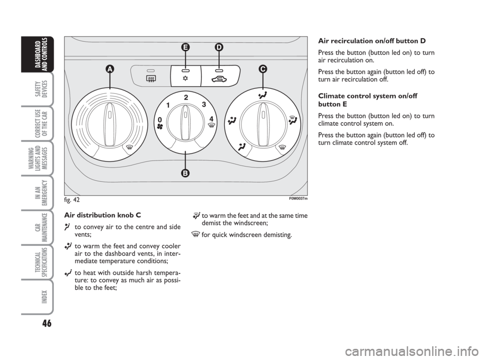 FIAT GRANDE PUNTO 2008 199 / 1.G Owners Manual 46
SAFETY
DEVICES
CORRECT USE
OF THE CAR
WARNING
LIGHTS AND
MESSAGES
IN AN
EMERGENCY
CAR
MAINTENANCE
TECHNICAL
SPECIFICATIONS
INDEX
DASHBOARD
AND CONTROLS
Air distribution knob C 
¶to convey air to t