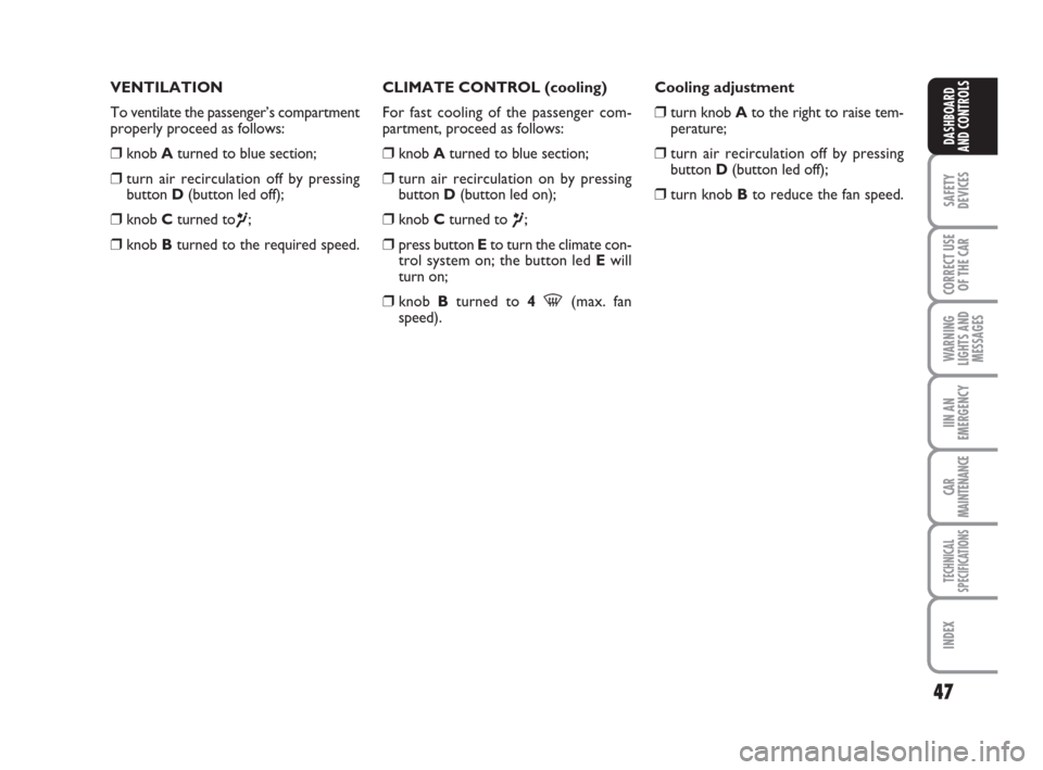 FIAT GRANDE PUNTO 2008 199 / 1.G Owners Manual 47
SAFETY
DEVICES
CORRECT USE
OF THE CAR
WARNING
LIGHTS AND
MESSAGES
IIN AN
EMERGENCY
CAR
MAINTENANCE
TECHNICAL
SPECIFICATIONS
INDEX
DASHBOARD
AND CONTROLS
VENTILATION
To ventilate the passenger’s c