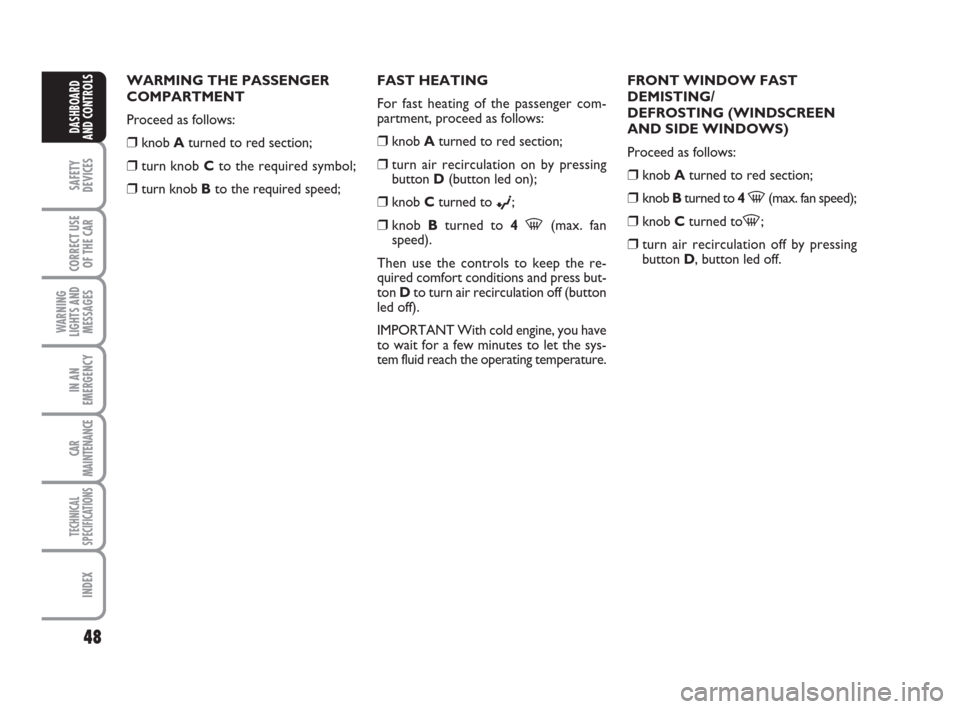 FIAT GRANDE PUNTO 2008 199 / 1.G Owners Manual 48
SAFETY
DEVICES
CORRECT USE
OF THE CAR
WARNING
LIGHTS AND
MESSAGES
IN AN
EMERGENCY
CAR
MAINTENANCE
TECHNICAL
SPECIFICATIONS
INDEX
DASHBOARD
AND CONTROLS
WARMING THE PASSENGER
COMPARTMENT
Proceed as 