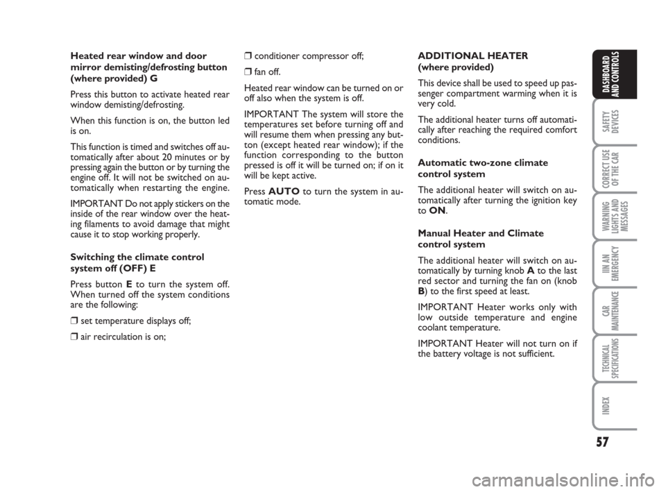 FIAT GRANDE PUNTO 2008 199 / 1.G Owners Manual 57
SAFETY
DEVICES
CORRECT USE
OF THE CAR
WARNING
LIGHTS AND
MESSAGES
IIN AN
EMERGENCY
CAR
MAINTENANCE
TECHNICAL
SPECIFICATIONS
INDEX
DASHBOARD
AND CONTROLS
Heated rear window and door
mirror demisting