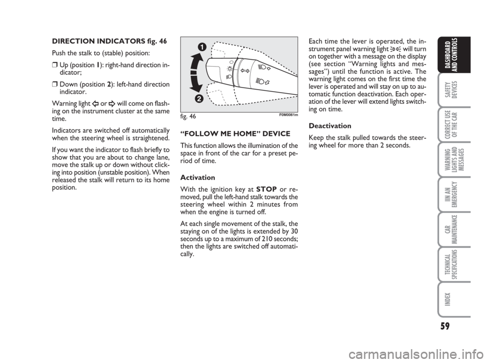 FIAT GRANDE PUNTO 2008 199 / 1.G Owners Manual 59
SAFETY
DEVICES
CORRECT USE
OF THE CAR
WARNING
LIGHTS AND
MESSAGES
IIN AN
EMERGENCY
CAR
MAINTENANCE
TECHNICAL
SPECIFICATIONS
INDEX
DASHBOARD
AND CONTROLS
DIRECTION INDICATORS fig. 46 
Push the stalk