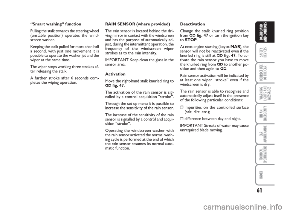 FIAT GRANDE PUNTO 2008 199 / 1.G Owners Manual 61
SAFETY
DEVICES
CORRECT USE
OF THE CAR
WARNING
LIGHTS AND
MESSAGES
IIN AN
EMERGENCY
CAR
MAINTENANCE
TECHNICAL
SPECIFICATIONS
INDEX
DASHBOARD
AND CONTROLS
RAIN SENSOR (where provided)
The rain sensor