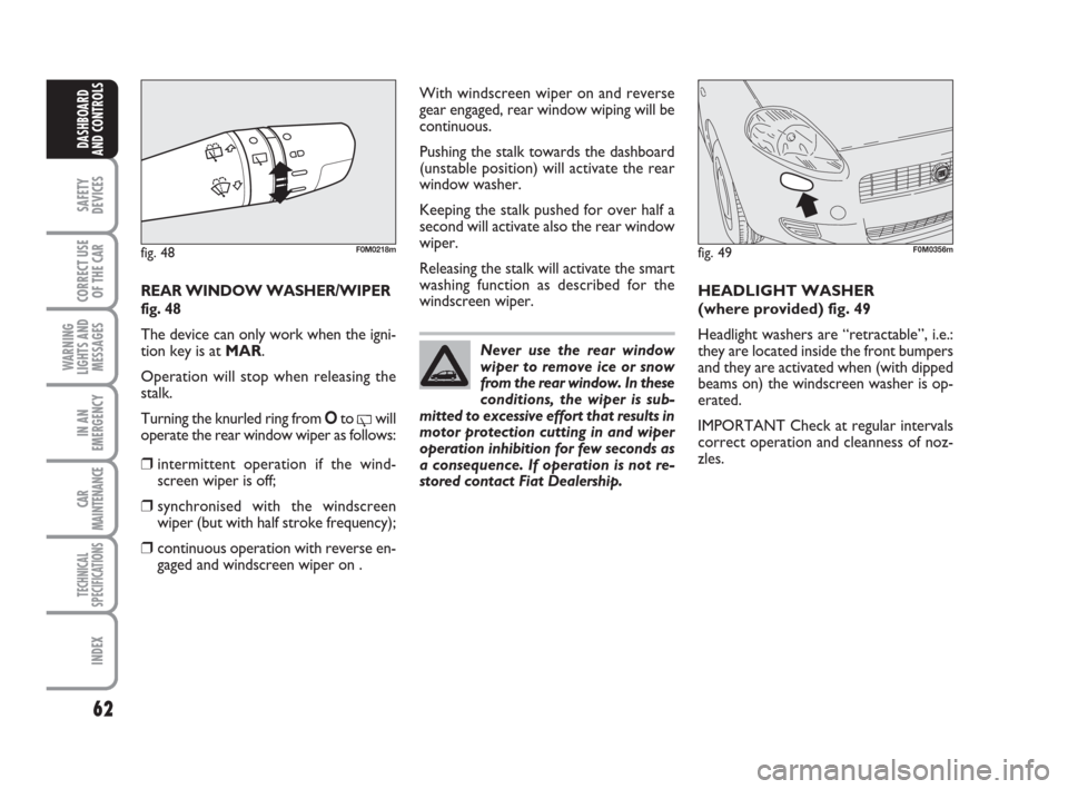 FIAT GRANDE PUNTO 2008 199 / 1.G Owners Manual 62
SAFETY
DEVICES
CORRECT USE
OF THE CAR
WARNING
LIGHTS AND
MESSAGES
IN AN
EMERGENCY
CAR
MAINTENANCE
TECHNICAL
SPECIFICATIONS
INDEX
DASHBOARD
AND CONTROLS
REAR WINDOW WASHER/WIPER
fig. 48
The device c