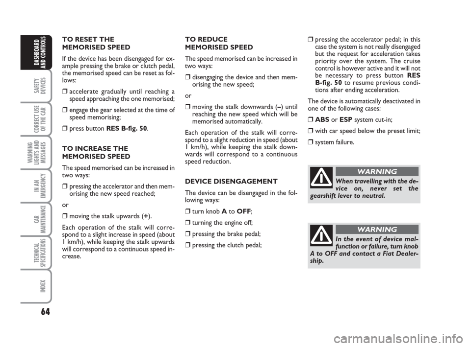 FIAT GRANDE PUNTO 2008 199 / 1.G Owners Manual 64
SAFETY
DEVICES
CORRECT USE
OF THE CAR
WARNING
LIGHTS AND
MESSAGES
IN AN
EMERGENCY
CAR
MAINTENANCE
TECHNICAL
SPECIFICATIONS
INDEX
DASHBOARD
AND CONTROLS
TO RESET THE 
MEMORISED SPEED 
If the device 