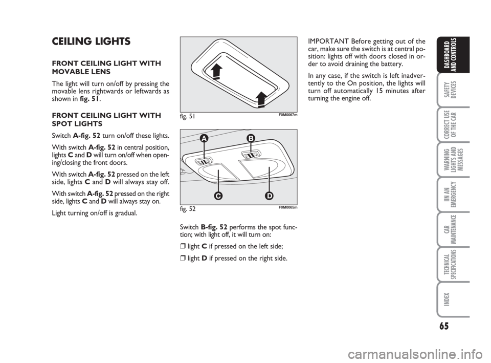 FIAT GRANDE PUNTO 2008 199 / 1.G Owners Manual 65
SAFETY
DEVICES
CORRECT USE
OF THE CAR
WARNING
LIGHTS AND
MESSAGES
IIN AN
EMERGENCY
CAR
MAINTENANCE
TECHNICAL
SPECIFICATIONS
INDEX
DASHBOARD
AND CONTROLS
CEILING LIGHTS
FRONT CEILING LIGHT WITH
MOVA