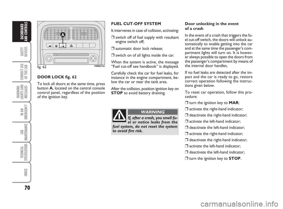 FIAT GRANDE PUNTO 2008 199 / 1.G Owners Manual 70
SAFETY
DEVICES
CORRECT USE
OF THE CAR
WARNING
LIGHTS AND
MESSAGES
IN AN
EMERGENCY
CAR
MAINTENANCE
TECHNICAL
SPECIFICATIONS
INDEX
DASHBOARD
AND CONTROLS
Door unlocking in the event 
of a crash
In th