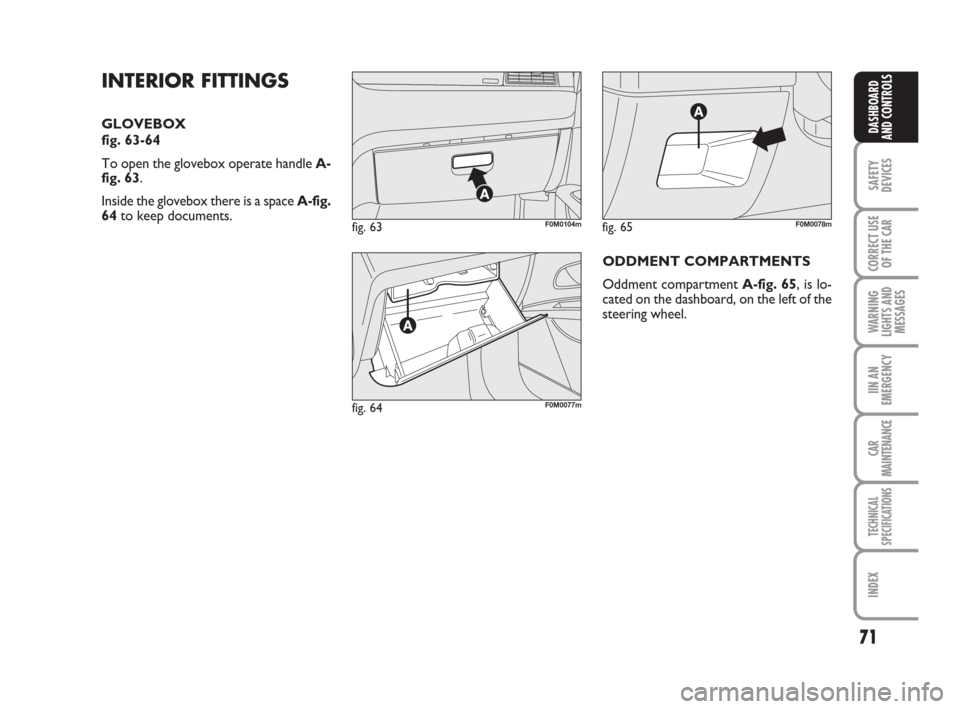 FIAT GRANDE PUNTO 2008 199 / 1.G Manual PDF 71
SAFETY
DEVICES
CORRECT USE
OF THE CAR
WARNING
LIGHTS AND
MESSAGES
IIN AN
EMERGENCY
CAR
MAINTENANCE
TECHNICAL
SPECIFICATIONS
INDEX
DASHBOARD
AND CONTROLS
fig. 64F0M0077m
fig. 63F0M0104mfig. 65F0M007 FIAT GRANDE PUNTO 2008 199 / 1.G Manual PDF 71
SAFETY
DEVICES
CORRECT USE
OF THE CAR
WARNING
LIGHTS AND
MESSAGES
IIN AN
EMERGENCY
CAR
MAINTENANCE
TECHNICAL
SPECIFICATIONS
INDEX
DASHBOARD
AND CONTROLS
fig. 64F0M0077m
fig. 63F0M0104mfig. 65F0M007