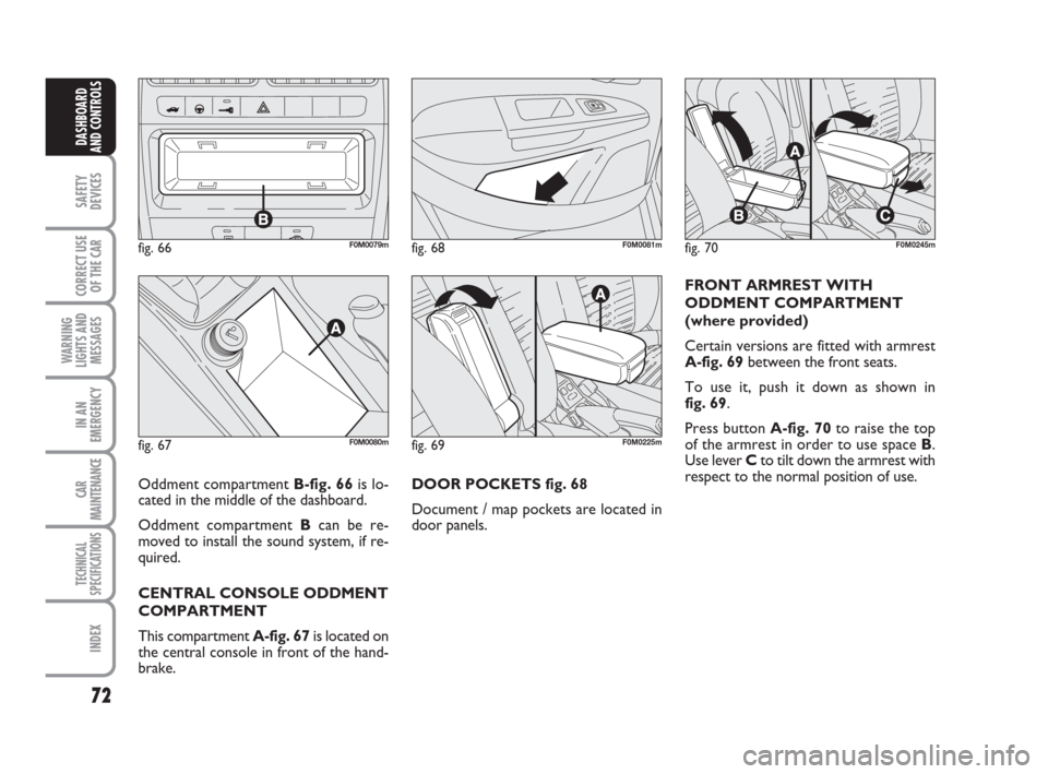 FIAT GRANDE PUNTO 2008 199 / 1.G Owners Manual 72
SAFETY
DEVICES
CORRECT USE
OF THE CAR
WARNING
LIGHTS AND
MESSAGES
IN AN
EMERGENCY
CAR
MAINTENANCE
TECHNICAL
SPECIFICATIONS
INDEX
DASHBOARD
AND CONTROLS
DOOR POCKETS fig. 68
Document / map pockets a