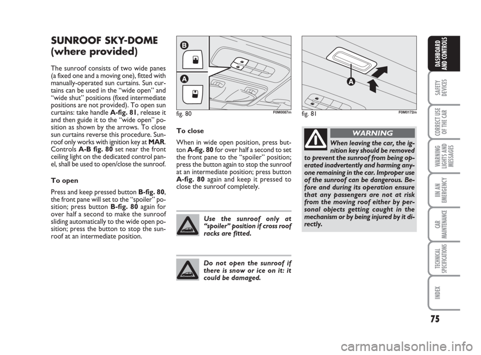 FIAT GRANDE PUNTO 2008 199 / 1.G Owners Manual 75
SAFETY
DEVICES
CORRECT USE
OF THE CAR
WARNING
LIGHTS AND
MESSAGES
IIN AN
EMERGENCY
CAR
MAINTENANCE
TECHNICAL
SPECIFICATIONS
INDEX
DASHBOARD
AND CONTROLS
SUNROOF SKY-DOME
(where provided)
The sunroo