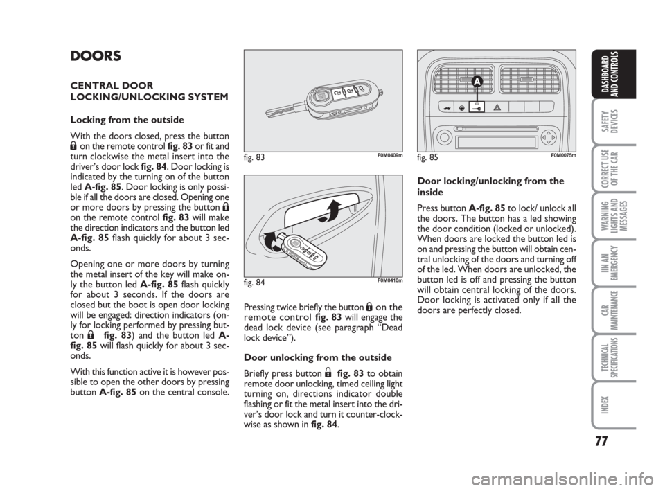 FIAT GRANDE PUNTO 2008 199 / 1.G Owners Manual 77
SAFETY
DEVICES
CORRECT USE
OF THE CAR
WARNING
LIGHTS AND
MESSAGES
IIN AN
EMERGENCY
CAR
MAINTENANCE
TECHNICAL
SPECIFICATIONS
INDEX
DASHBOARD
AND CONTROLS
DOORS
CENTRAL DOOR
LOCKING/UNLOCKING SYSTEM
