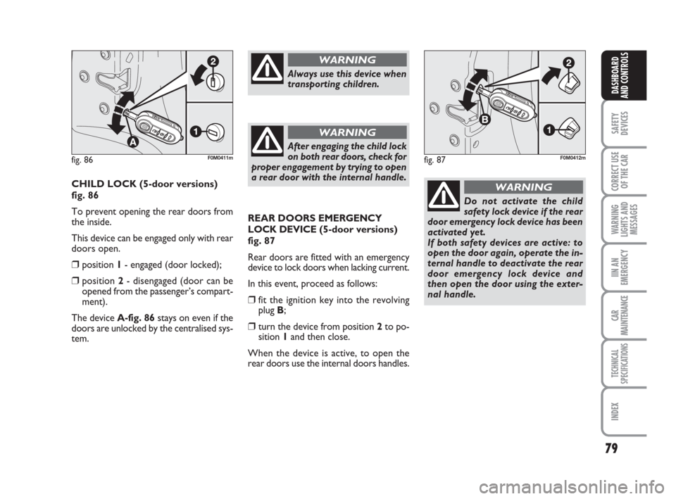 FIAT GRANDE PUNTO 2008 199 / 1.G Owners Manual 79
SAFETY
DEVICES
CORRECT USE
OF THE CAR
WARNING
LIGHTS AND
MESSAGES
IIN AN
EMERGENCY
CAR
MAINTENANCE
TECHNICAL
SPECIFICATIONS
INDEX
DASHBOARD
AND CONTROLS
REAR DOORS EMERGENCY
LOCK DEVICE(5-door vers