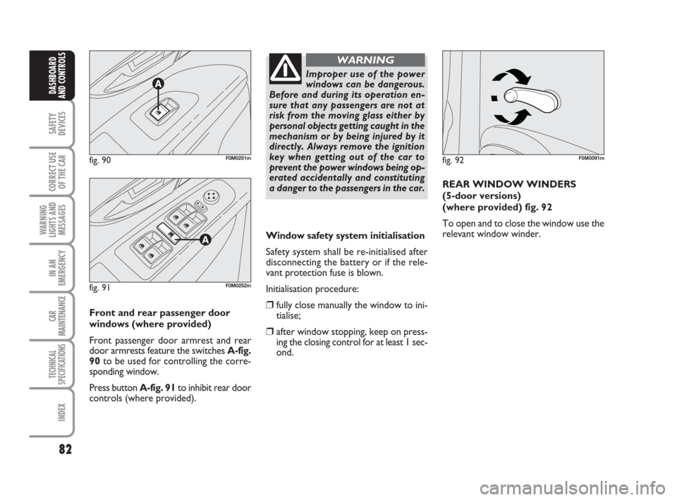 FIAT GRANDE PUNTO 2008 199 / 1.G Owners Manual 82
SAFETY
DEVICES
CORRECT USE
OF THE CAR
WARNING
LIGHTS AND
MESSAGES
IN AN
EMERGENCY
CAR
MAINTENANCE
TECHNICAL
SPECIFICATIONS
INDEX
DASHBOARD
AND CONTROLS
Window safety system initialisation
Safety sy