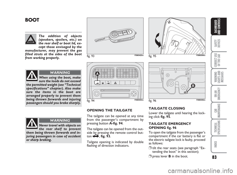FIAT GRANDE PUNTO 2008 199 / 1.G Owners Manual 83
SAFETY
DEVICES
CORRECT USE
OF THE CAR
WARNING
LIGHTS AND
MESSAGES
IIN AN
EMERGENCY
CAR
MAINTENANCE
TECHNICAL
SPECIFICATIONS
INDEX
DASHBOARD
AND CONTROLS
fig. 96F0M0095m
BOOT
OPENING THE TAILGATE
Th