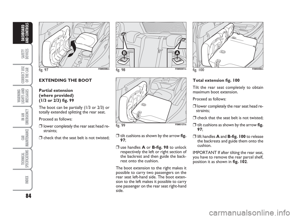 FIAT GRANDE PUNTO 2008 199 / 1.G Owners Manual 84
SAFETY
DEVICES
CORRECT USE
OF THE CAR
WARNING
LIGHTS AND
MESSAGES
IN AN
EMERGENCY
CAR
MAINTENANCE
TECHNICAL
SPECIFICATIONS
INDEX
DASHBOARD
AND CONTROLS
EXTENDING THE BOOT
Partial extension 
(where 