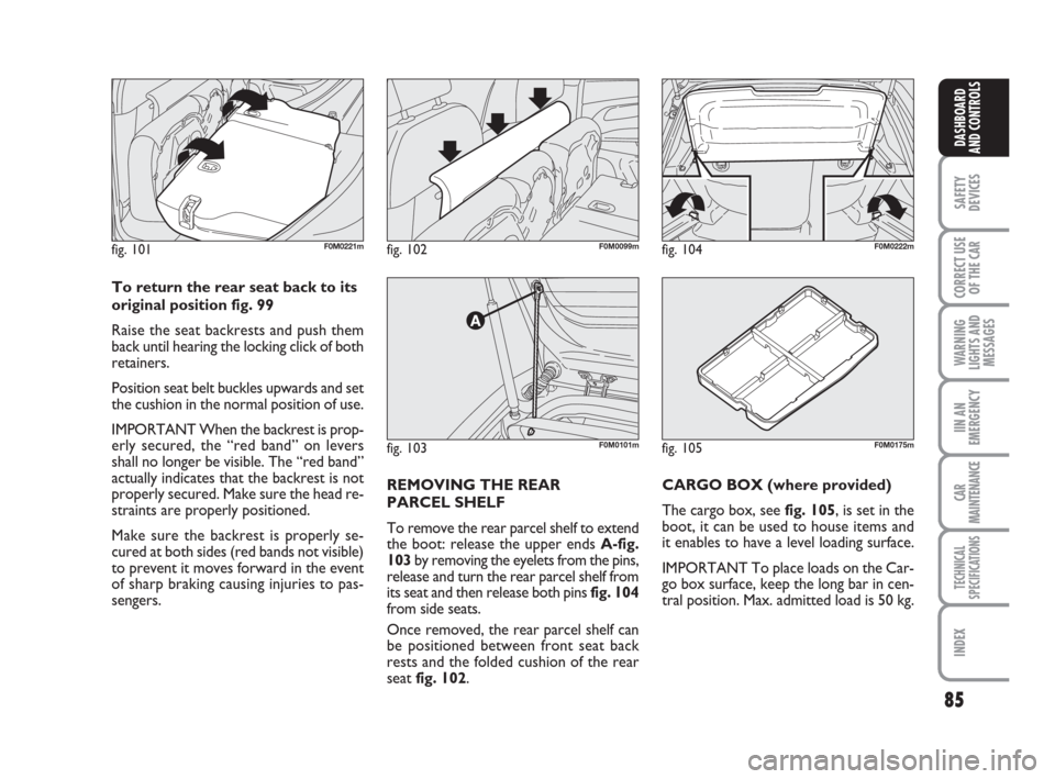 FIAT GRANDE PUNTO 2008 199 / 1.G Owners Manual 85
SAFETY
DEVICES
CORRECT USE
OF THE CAR
WARNING
LIGHTS AND
MESSAGES
IIN AN
EMERGENCY
CAR
MAINTENANCE
TECHNICAL
SPECIFICATIONS
INDEX
DASHBOARD
AND CONTROLS
fig. 103F0M0101m
fig. 102F0M0099mfig. 101F0M