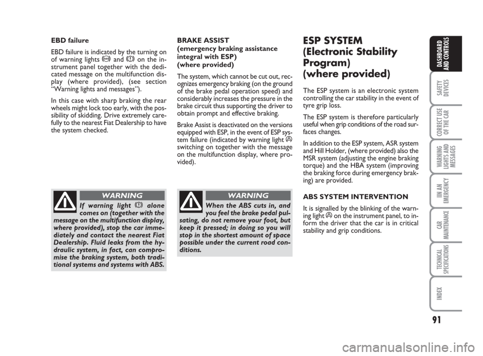 FIAT GRANDE PUNTO 2008 199 / 1.G Owners Manual 91
SAFETY
DEVICES
CORRECT USE
OF THE CAR
WARNING
LIGHTS AND
MESSAGES
IIN AN
EMERGENCY
CAR
MAINTENANCE
TECHNICAL
SPECIFICATIONS
INDEX
DASHBOARD
AND CONTROLS
BRAKE ASSIST 
(emergency braking assistance

