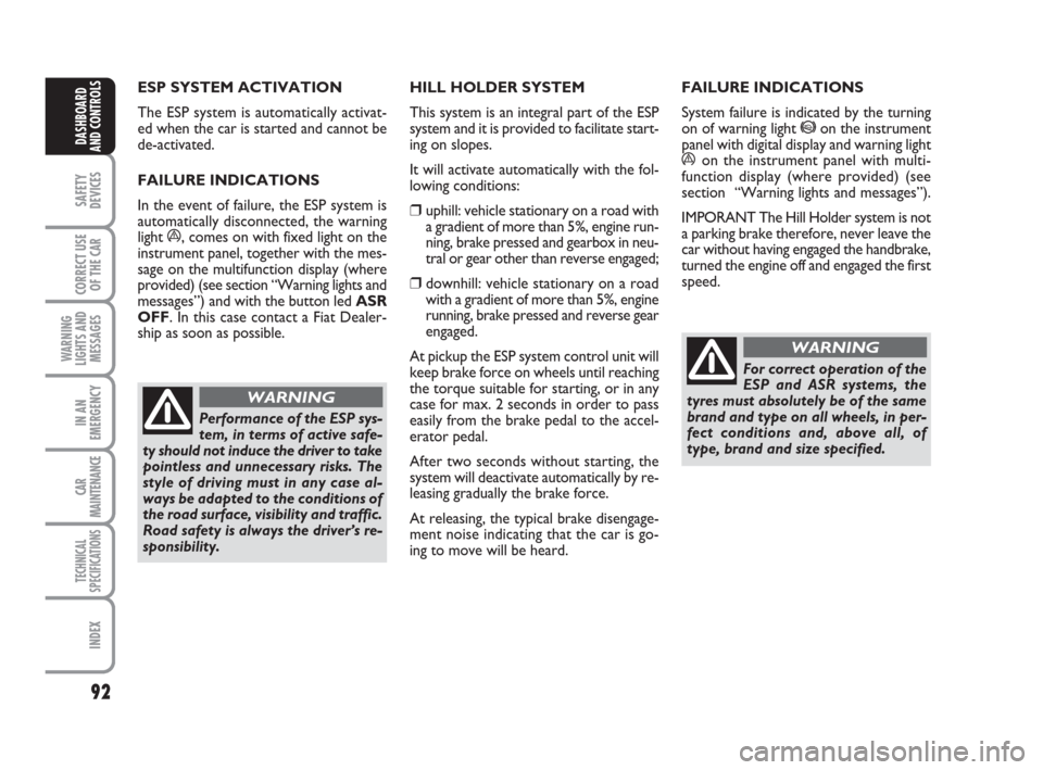 FIAT GRANDE PUNTO 2008 199 / 1.G Owners Manual 92
SAFETY
DEVICES
CORRECT USE
OF THE CAR
WARNING
LIGHTS AND
MESSAGES
IN AN
EMERGENCY
CAR
MAINTENANCE
TECHNICAL
SPECIFICATIONS
INDEX
DASHBOARD
AND CONTROLS
ESP SYSTEM ACTIVATION 
The ESP system is auto