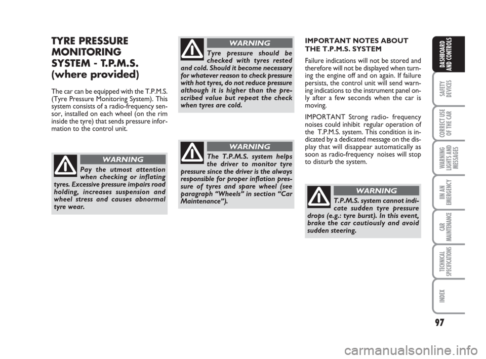 FIAT GRANDE PUNTO 2008 199 / 1.G Owners Manual 97
SAFETY
DEVICES
CORRECT USE
OF THE CAR
WARNING
LIGHTS AND
MESSAGES
IIN AN
EMERGENCY
CAR
MAINTENANCE
TECHNICAL
SPECIFICATIONS
INDEX
DASHBOARD
AND CONTROLS
TYRE PRESSURE
MONITORING
SYSTEM - T.P.M.S.
(