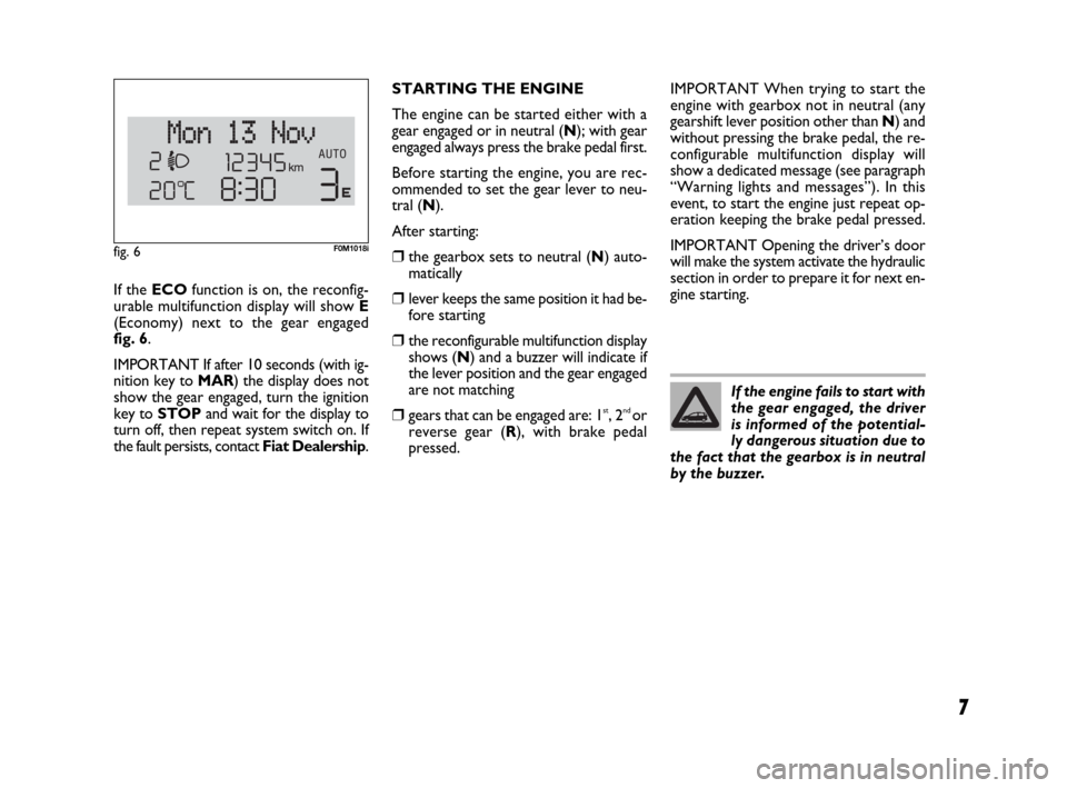 FIAT GRANDE PUNTO 2009 199 / 1.G Dualogic Transmission Manual 7
If the ECOfunction is on, the reconfig-
urable multifunction display will show E
(Economy) next to the gear engaged 
fig. 6.
IMPORTANT If after 10 seconds (with ig-
nition key to MAR) the display do