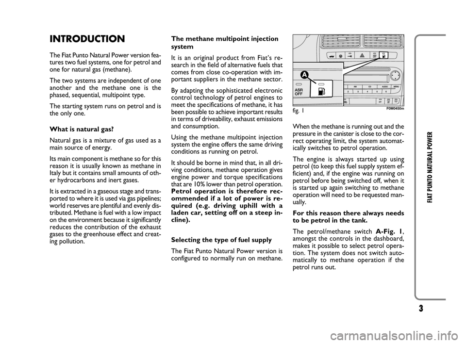 FIAT GRANDE PUNTO 2009 199 / 1.G Natural Power Manual 3
FIAT PUNTO NATURAL POWER
INTRODUCTION
The Fiat Punto Natural Power version fea-
tures two fuel systems, one for petrol and
one for natural gas (methane).
The two systems are independent of one
anoth