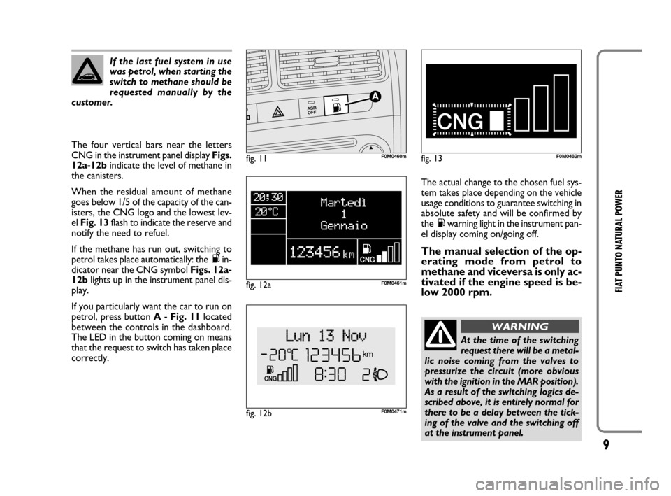 FIAT GRANDE PUNTO 2009 199 / 1.G Natural Power Manual 9
FIAT PUNTO NATURAL POWER
The four vertical bars near the letters
CNG in the instrument panel display Figs.
12a-12bindicate the level of methane in
the canisters.
When the residual amount of methane
