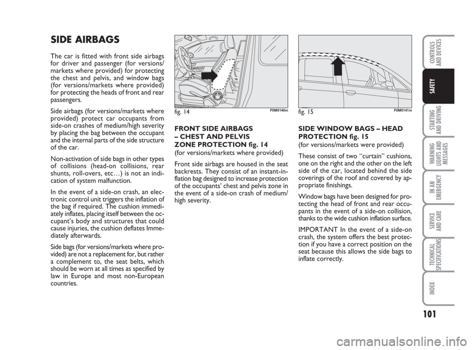 FIAT GRANDE PUNTO 2009 199 / 1.G Owners Manual 101
STARTING 
AND DRIVING
WARNING
LIGHTS AND
MESSAGES
IN AN
EMERGENCY
SERVICE 
AND CARE
TECHNICAL
SPECIFICATIONS
INDEX
CONTROLS
AND DEVICES
SAFETY
SIDE AIRBAGS 
The car is fitted with front side airba