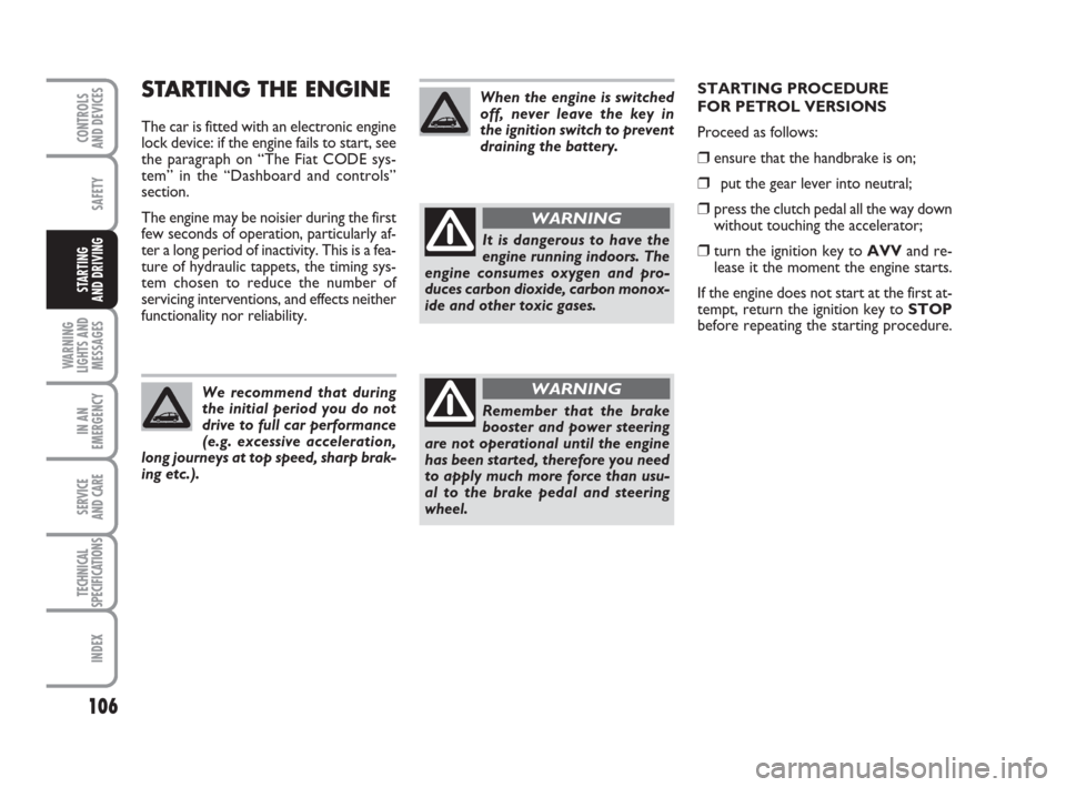 FIAT GRANDE PUNTO 2009 199 / 1.G Owners Manual 106
SAFETY
WARNING
LIGHTS AND
MESSAGES
IN AN
EMERGENCY
SERVICE 
AND CARE
TECHNICAL
SPECIFICATIONS
INDEX
CONTROLS
AND DEVICES
STARTING 
AND DRIVING
STARTING THE ENGINE
The car is fitted with an electro