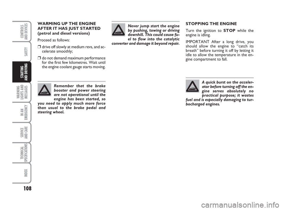 FIAT GRANDE PUNTO 2009 199 / 1.G Owners Manual 108
SAFETY
WARNING
LIGHTS AND
MESSAGES
IN AN
EMERGENCY
SERVICE 
AND CARE
TECHNICAL
SPECIFICATIONS
INDEX
CONTROLS
AND DEVICES
STARTING 
AND DRIVING
STOPPING THE ENGINE
Turn the ignition to STOPwhile th