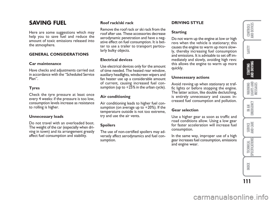 FIAT GRANDE PUNTO 2009 199 / 1.G Owners Guide 111
SAFETY
WARNING
LIGHTS AND
MESSAGES
IN AN
EMERGENCY
SERVICE 
AND CARE
TECHNICAL
SPECIFICATIONS
INDEX
CONTROLS
AND DEVICES
STARTING 
AND DRIVING
Roof rack/ski rack
Remove the roof rack or ski rack f