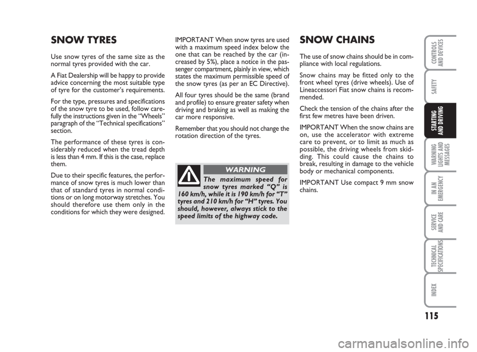 FIAT GRANDE PUNTO 2009 199 / 1.G Owners Manual 115
SAFETY
WARNING
LIGHTS AND
MESSAGES
IN AN
EMERGENCY
SERVICE 
AND CARE
TECHNICAL
SPECIFICATIONS
INDEX
CONTROLS
AND DEVICES
STARTING 
AND DRIVING
IMPORTANT When snow tyres are used
with a maximum spe