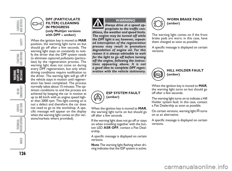 FIAT GRANDE PUNTO 2009 199 / 1.G Owners Manual 126
SAFETY
STARTING 
AND DRIVING
IN AN
EMERGENCY
SERVICE 
AND CARE
TECHNICAL
SPECIFICATIONS
INDEX
CONTROLS
AND DEVICES
WARNING
LIGHTS AND
MESSAGES
ESP SYSTEM FAULT 
(amber)
When the ignition key is mo