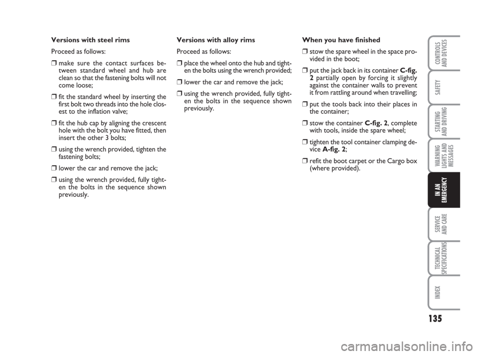 FIAT GRANDE PUNTO 2009 199 / 1.G Owners Manual 135
SAFETY
STARTING 
AND DRIVING
WARNING
LIGHTS AND
MESSAGES
SERVICE 
AND CARE
TECHNICAL
SPECIFICATIONS
INDEX
CONTROLS
AND DEVICES
IN AN
EMERGENCY
Versions with steel rims
Proceed as follows:
❒make 