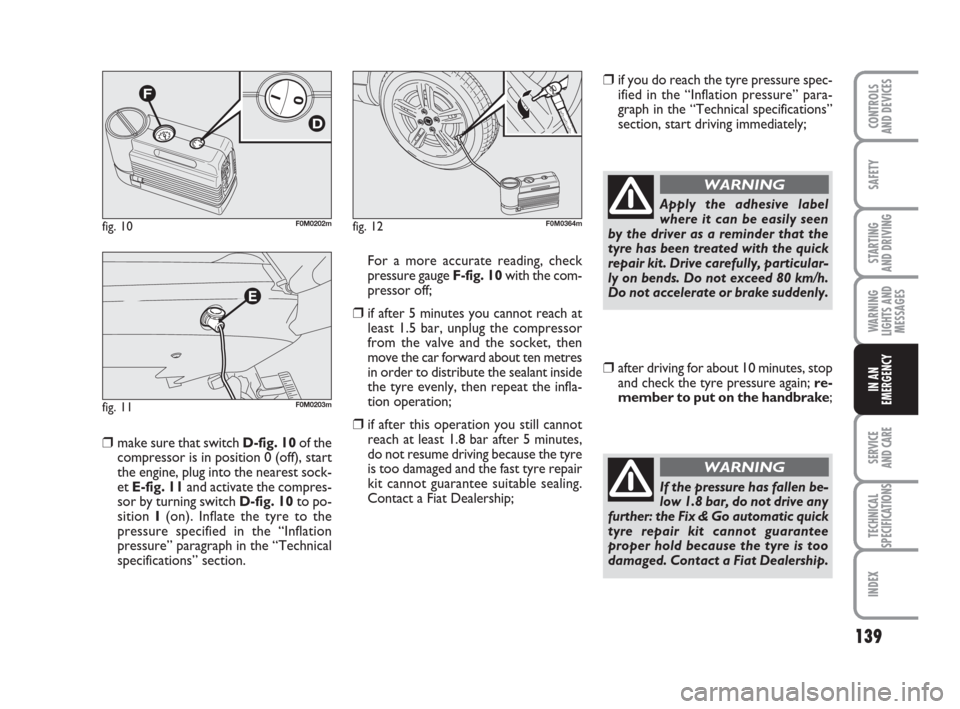 FIAT GRANDE PUNTO 2009 199 / 1.G Owners Manual 139
SAFETY
STARTING 
AND DRIVING
WARNING
LIGHTS AND
MESSAGES
SERVICE 
AND CARE
TECHNICAL
SPECIFICATIONS
INDEX
CONTROLS
AND DEVICES
IN AN
EMERGENCY
❒ make sure that switch D-fig. 10of the
compressor 