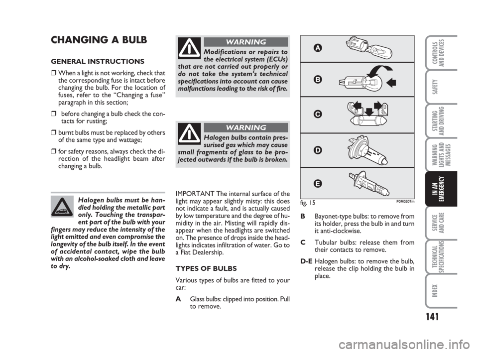 FIAT GRANDE PUNTO 2009 199 / 1.G Owners Manual 141
SAFETY
STARTING 
AND DRIVING
WARNING
LIGHTS AND
MESSAGES
SERVICE 
AND CARE
TECHNICAL
SPECIFICATIONS
INDEX
CONTROLS
AND DEVICES
IN AN
EMERGENCY
CHANGING A BULB 
GENERAL INSTRUCTIONS
❒When a light