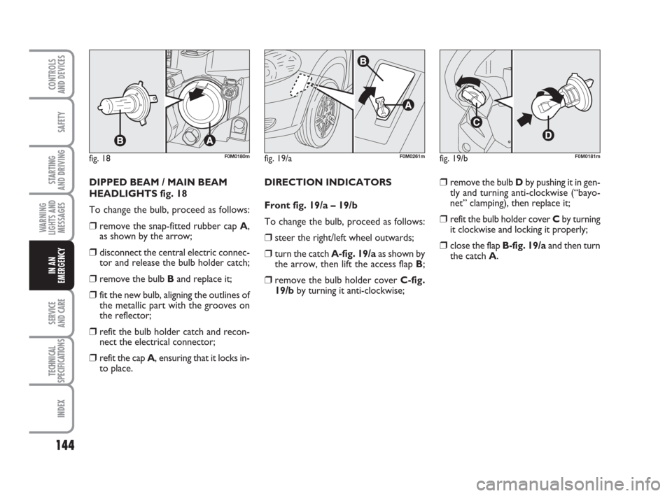 FIAT GRANDE PUNTO 2009 199 / 1.G Owners Manual 144
SAFETY
STARTING 
AND DRIVING
WARNING
LIGHTS AND
MESSAGES
SERVICE 
AND CARE
TECHNICAL
SPECIFICATIONS
INDEX
CONTROLS
AND DEVICES
IN AN
EMERGENCY
DIPPED BEAM / MAIN BEAM
HEADLIGHTS fig. 18
To change 