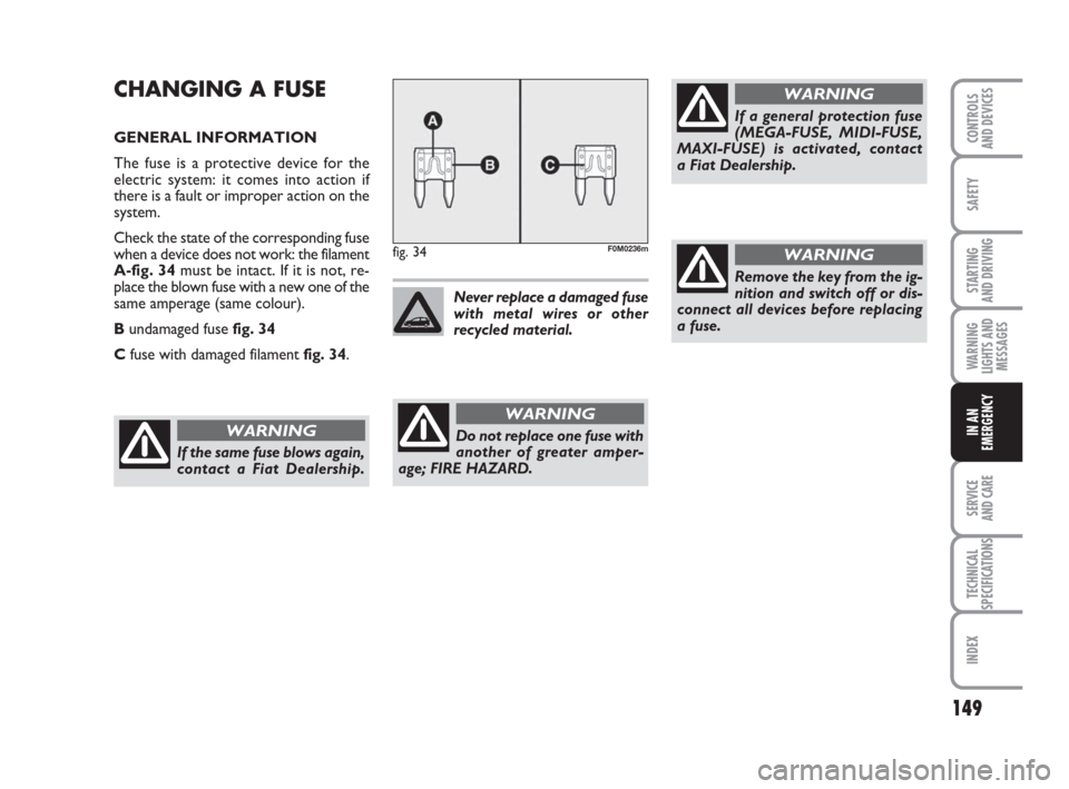 FIAT GRANDE PUNTO 2009 199 / 1.G Owners Manual 149
SAFETY
STARTING 
AND DRIVING
WARNING
LIGHTS AND
MESSAGES
SERVICE 
AND CARE
TECHNICAL
SPECIFICATIONS
INDEX
CONTROLS
AND DEVICES
IN AN
EMERGENCY
CHANGING A FUSE
GENERAL INFORMATION
The fuse is a pro