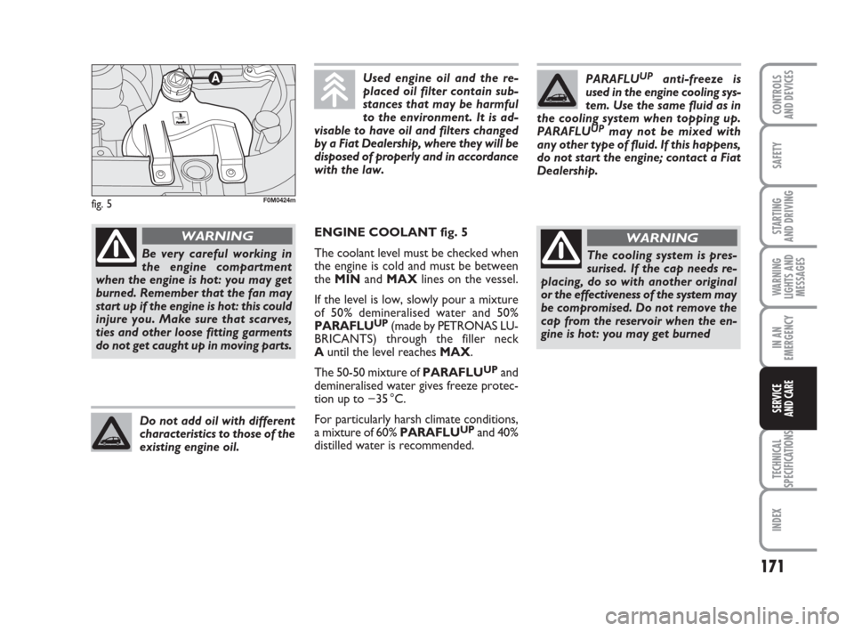 FIAT GRANDE PUNTO 2009 199 / 1.G Owners Manual 171
SAFETY
STARTING 
AND DRIVING
WARNING
LIGHTS AND
MESSAGES
IN AN
EMERGENCY
TECHNICAL
SPECIFICATIONS
INDEX
CONTROLS
AND DEVICES
SERVICE 
AND CARE
fig. 5
PARAFLUUPanti-freeze is
used in the engine coo