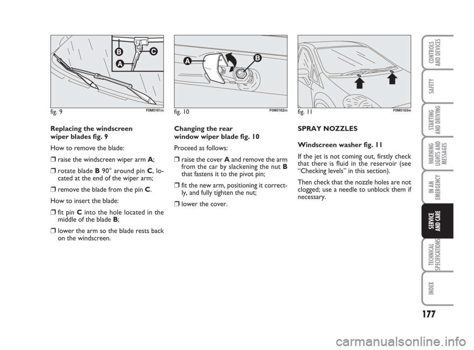 FIAT GRANDE PUNTO 2009 199 / 1.G Owners Manual 177
SAFETY
STARTING 
AND DRIVING
WARNING
LIGHTS AND
MESSAGES
IN AN
EMERGENCY
TECHNICAL
SPECIFICATIONS
INDEX
CONTROLS
AND DEVICES
SERVICE 
AND CARE
Replacing the windscreen 
wiper blades fig. 9
How to 