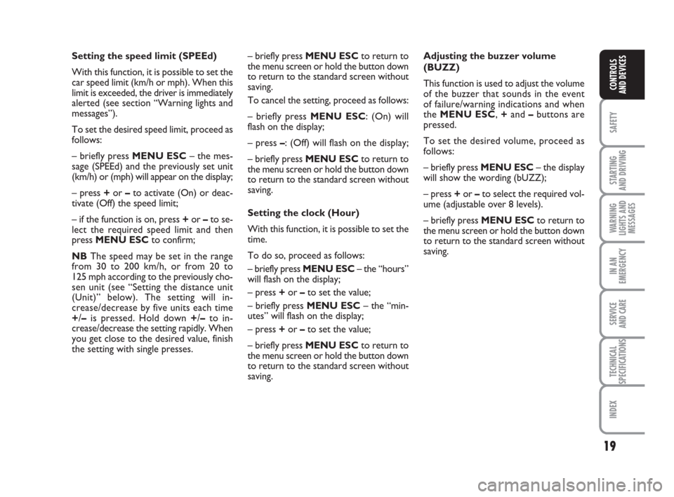 FIAT GRANDE PUNTO 2009 199 / 1.G Owners Manual 19
SAFETY
STARTING 
AND DRIVING
WARNING
LIGHTS AND
MESSAGES
IN AN
EMERGENCY
SERVICE 
AND CARE
TECHNICAL
SPECIFICATIONS
INDEX
CONTROLS
AND DEVICES
Setting the speed limit (SPEEd)
With this function, it