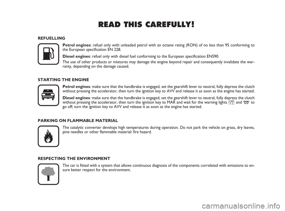 FIAT GRANDE PUNTO 2009 199 / 1.G Owners Manual READ THIS CAREFULLY!

K
REFUELLING
Petrol engines: refuel only with unleaded petrol with an octane rating (RON) of no less than 95 conforming to
the European specification EN 228.
Diesel engines: ref