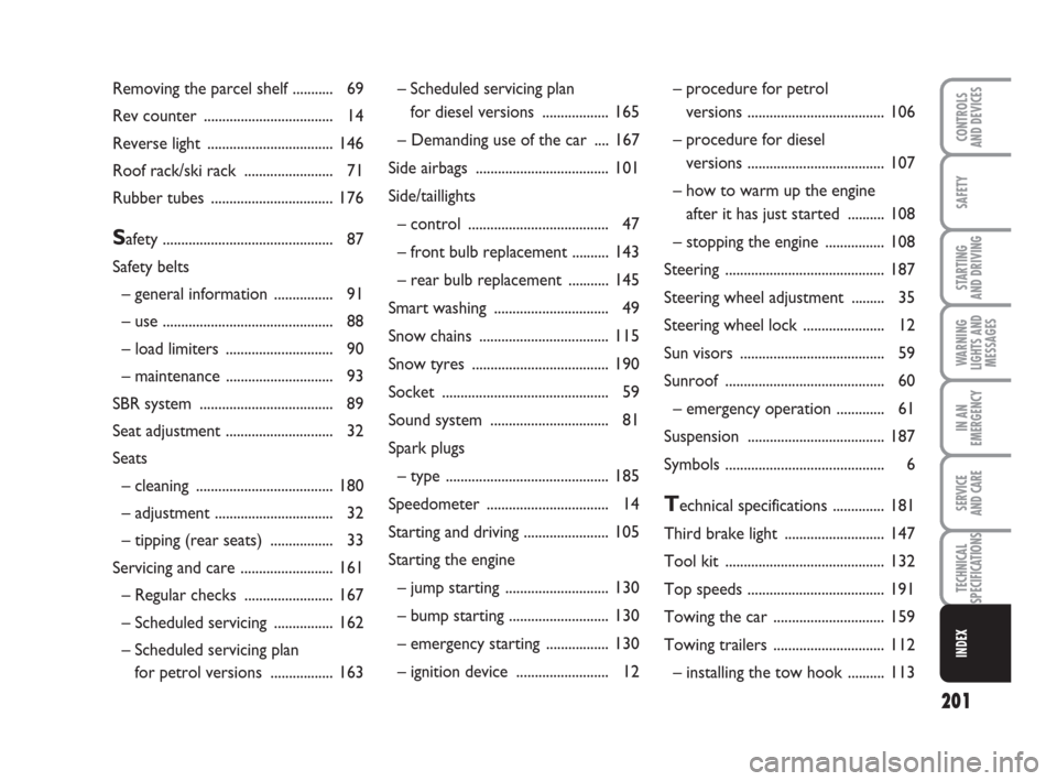 FIAT GRANDE PUNTO 2009 199 / 1.G Owners Manual 201
SAFETY
STARTING 
AND DRIVING
WARNING
LIGHTS AND
MESSAGES
IN AN
EMERGENCY
SERVICE 
AND CARE
TECHNICAL
SPECIFICATIONS
INDEX
CONTROLS
AND DEVICES
– Scheduled servicing plan 
for diesel versions ...