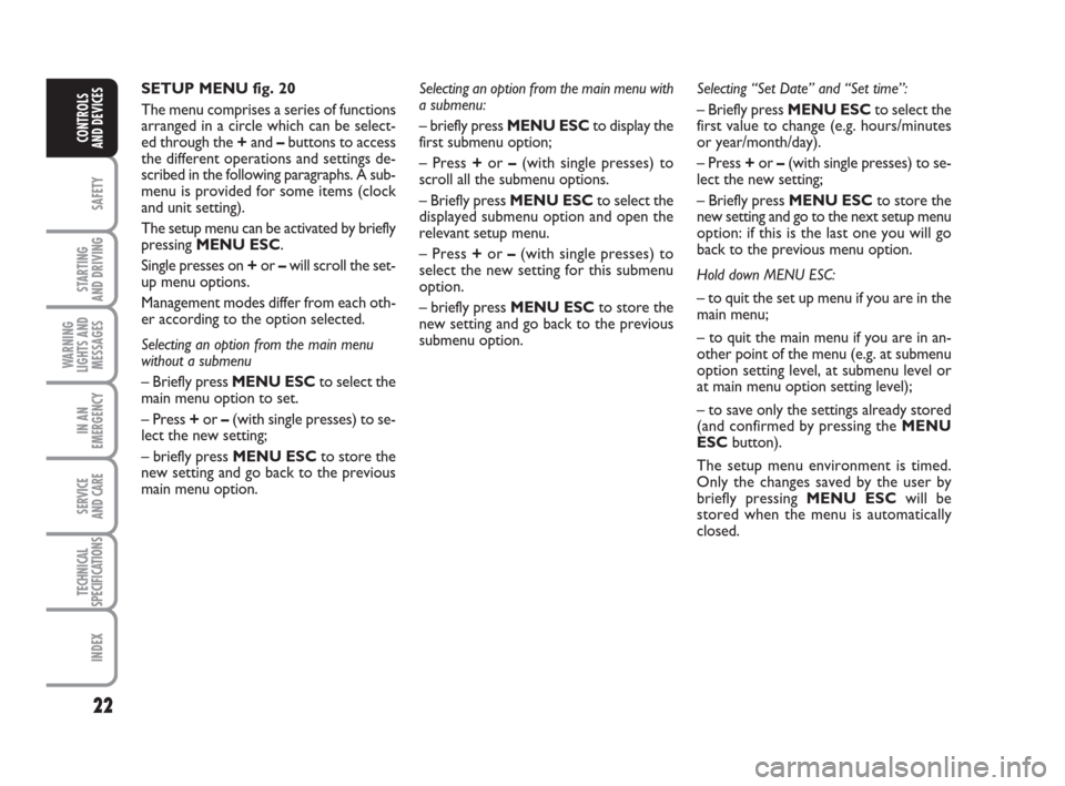 FIAT GRANDE PUNTO 2009 199 / 1.G Owners Manual 22
SAFETY
STARTING 
AND DRIVING
WARNING
LIGHTS AND
MESSAGES
IN AN
EMERGENCY
SERVICE 
AND CARE
TECHNICAL
SPECIFICATIONS
INDEX
CONTROLS
AND DEVICES
SETUP MENU fig. 20
The menu comprises a series of func