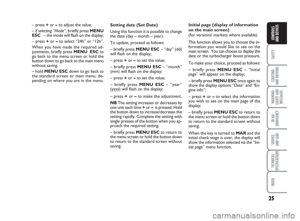 FIAT GRANDE PUNTO 2009 199 / 1.G Owners Manual 25
SAFETY
STARTING 
AND DRIVING
WARNING
LIGHTS AND
MESSAGES
IN AN
EMERGENCY
SERVICE 
AND CARE
TECHNICAL
SPECIFICATIONS
INDEX
CONTROLS
AND DEVICES
Setting date (Set Date)
Using this function it is poss