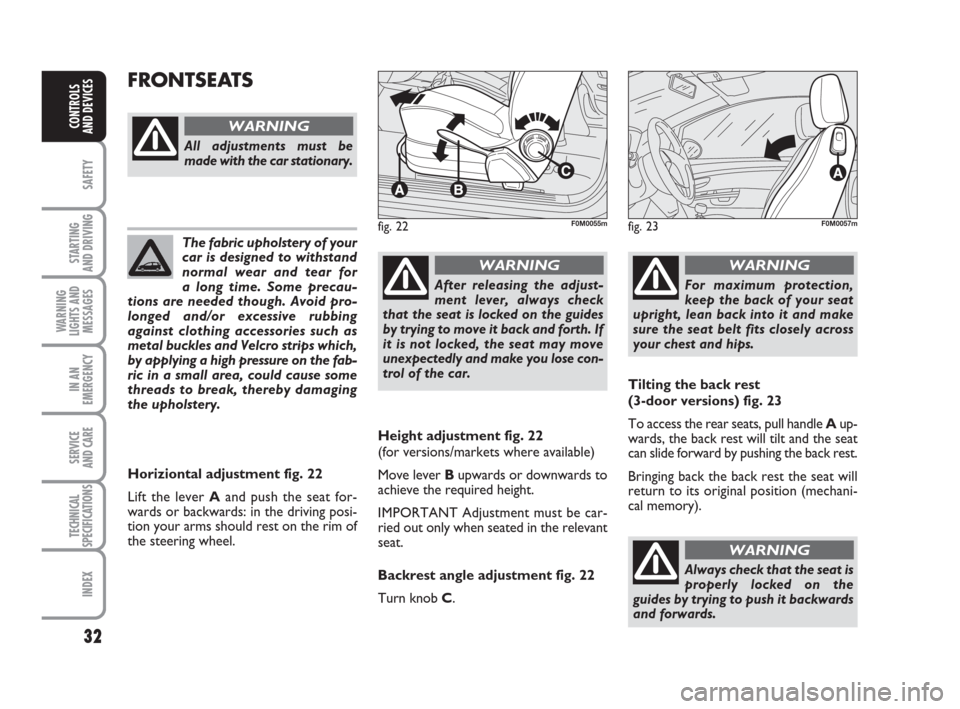 FIAT GRANDE PUNTO 2009 199 / 1.G Owners Manual 32
SAFETY
STARTING 
AND DRIVING
WARNING
LIGHTS AND
MESSAGES
IN AN
EMERGENCY
SERVICE 
AND CARE
TECHNICAL
SPECIFICATIONS
INDEX
CONTROLS
AND DEVICES
The fabric upholstery of your
car is designed to withs