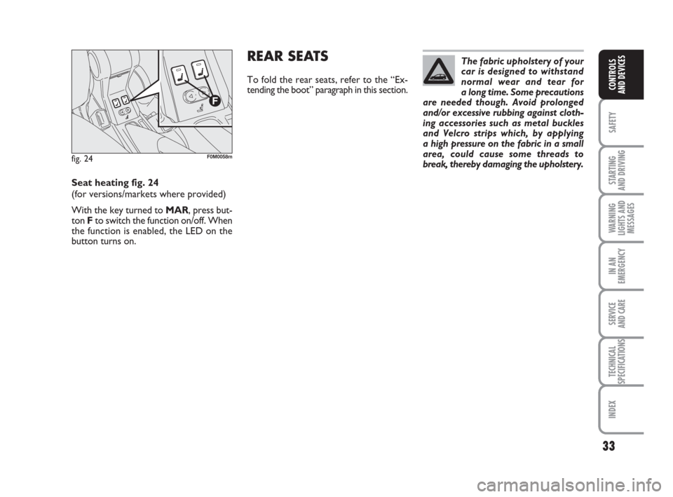 FIAT GRANDE PUNTO 2009 199 / 1.G Owners Manual 33
SAFETY
STARTING 
AND DRIVING
WARNING
LIGHTS AND
MESSAGES
IN AN
EMERGENCY
SERVICE 
AND CARE
TECHNICAL
SPECIFICATIONS
INDEX
CONTROLS
AND DEVICES
The fabric upholstery of your
car is designed to withs