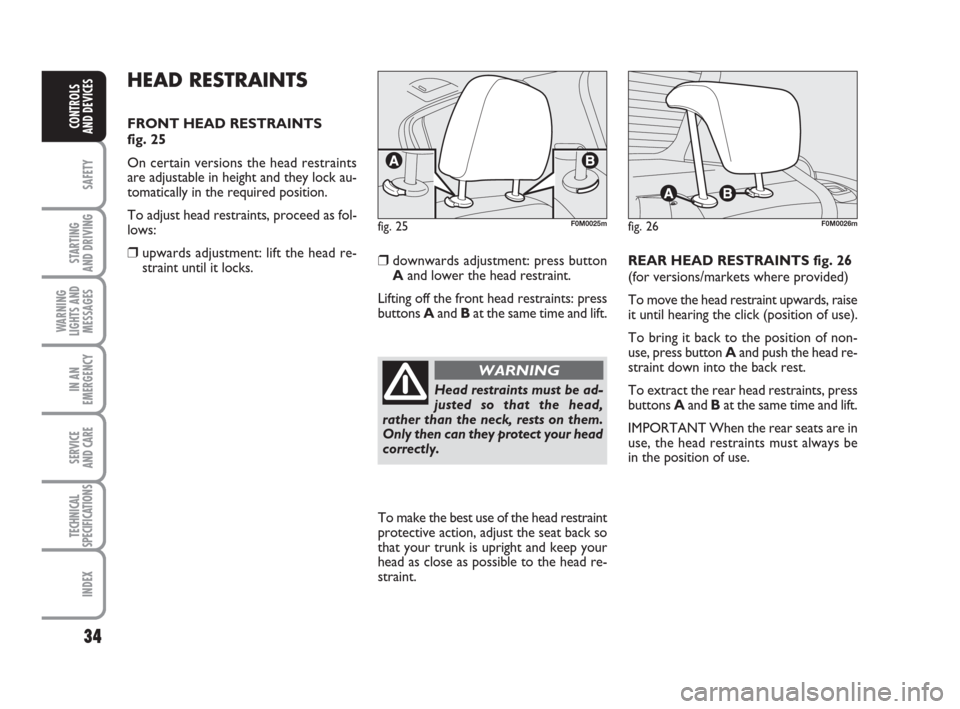 FIAT GRANDE PUNTO 2009 199 / 1.G Owners Manual 34
SAFETY
STARTING 
AND DRIVING
WARNING
LIGHTS AND
MESSAGES
IN AN
EMERGENCY
SERVICE 
AND CARE
TECHNICAL
SPECIFICATIONS
INDEX
CONTROLS
AND DEVICES
HEAD RESTRAINTS
FRONT HEAD RESTRAINTS 
fig. 25
On cert