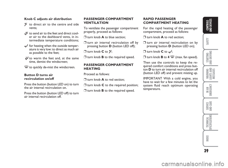 FIAT GRANDE PUNTO 2009 199 / 1.G Owners Manual 39
SAFETY
STARTING 
AND DRIVING
WARNING
LIGHTS AND
MESSAGES
IN AN
EMERGENCY
SERVICE 
AND CARE
TECHNICAL
SPECIFICATIONS
INDEX
CONTROLS
AND DEVICES
Knob C adjusts air distribution
¶to direct air to the