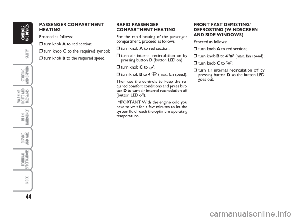 FIAT GRANDE PUNTO 2009 199 / 1.G Owners Manual 44
SAFETY
STARTING 
AND DRIVING
WARNING
LIGHTS AND
MESSAGES
IN AN
EMERGENCY
SERVICE 
AND CARE
TECHNICAL
SPECIFICATIONS
INDEX
CONTROLS
AND DEVICES
PASSENGER COMPARTMENT
HEATING
Proceed as follows:
❒t