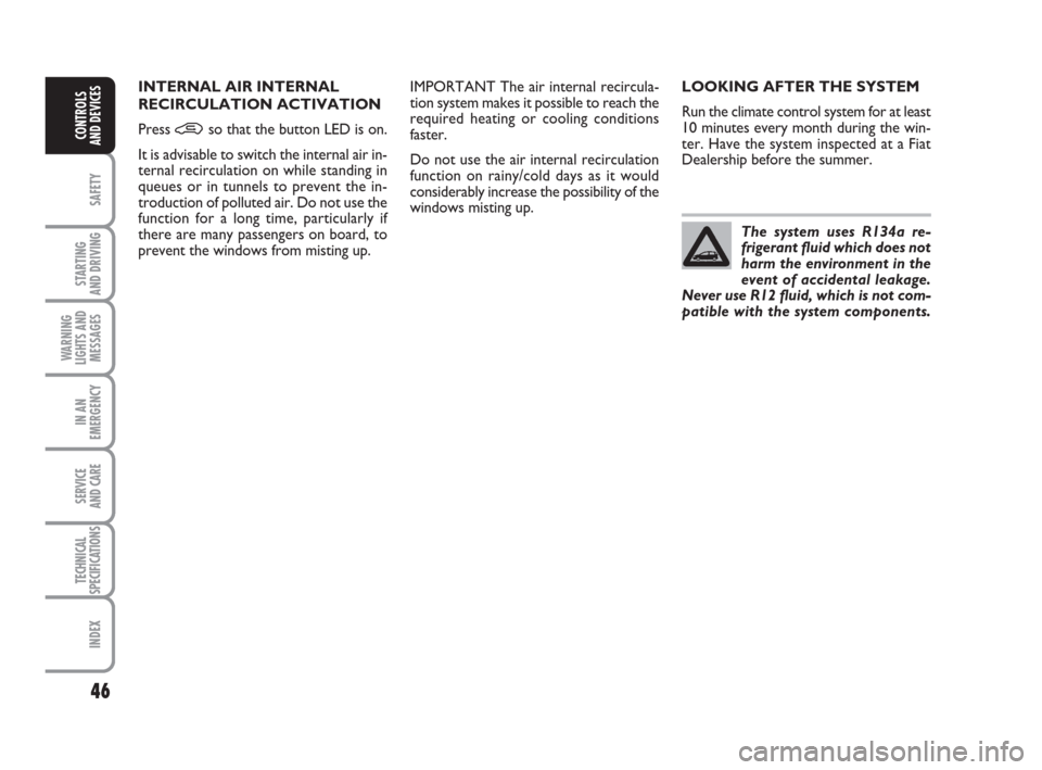 FIAT GRANDE PUNTO 2009 199 / 1.G Service Manual 46
SAFETY
STARTING 
AND DRIVING
WARNING
LIGHTS AND
MESSAGES
IN AN
EMERGENCY
SERVICE 
AND CARE
TECHNICAL
SPECIFICATIONS
INDEX
CONTROLS
AND DEVICES
LOOKING AFTER THE SYSTEM
Run the climate control syste