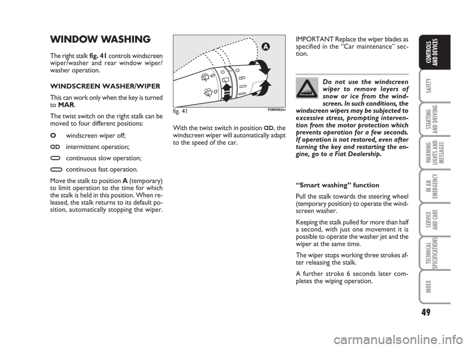 FIAT GRANDE PUNTO 2009 199 / 1.G Service Manual 49
SAFETY
STARTING 
AND DRIVING
WARNING
LIGHTS AND
MESSAGES
IN AN
EMERGENCY
SERVICE 
AND CARE
TECHNICAL
SPECIFICATIONS
INDEX
CONTROLS
AND DEVICES
WINDOW WASHING 
The right stalk fig. 41controls windsc